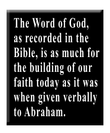 The Word of God, as recorded in the Bible, is as much for the building of our faith today as it was when given verbally to Abraham.