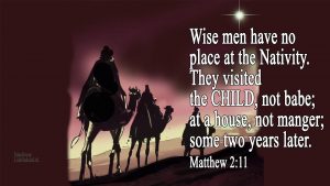 wisemen traveling following the star with notation: Wise men have no place at the Nativity. They visited the CHILD, not babe; at a house, not manger; some two years later. Matthew 2:11