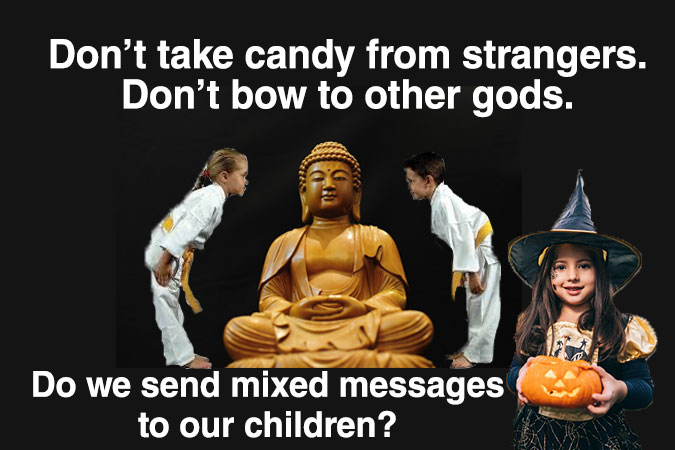 Don't take candy from strangers. Don't bow to other gods. Do we send mixed messages to our Children? Images: Budah with boy and girl in martial art's dress bowing; pre-teen girl with witche's hat holding a pumpkin