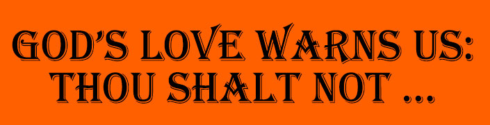 God;s love warns us: Thou shalt not ...