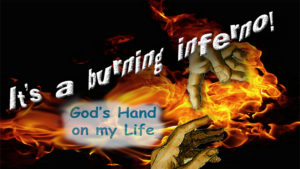 It's a burning inferno! God's Hand on my Life